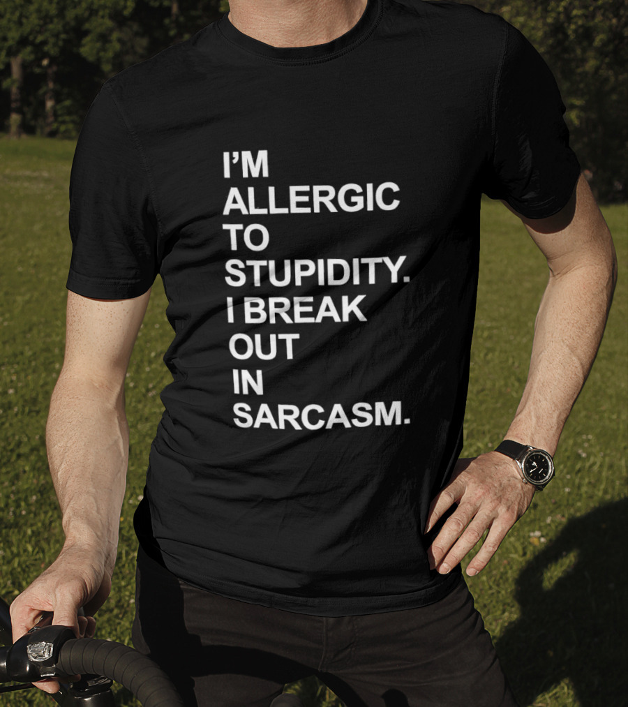 I'm Allergic To Stupidity I Break Out In Sarcasm T-Shirt