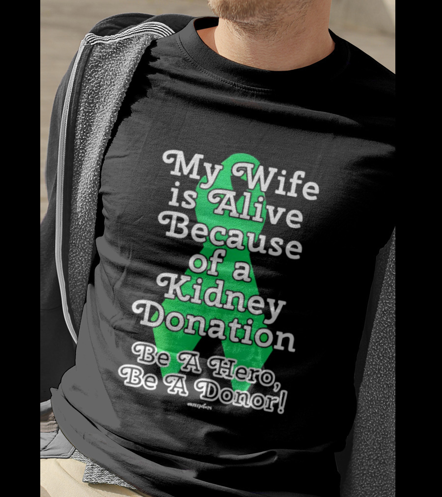 My Wife Is Alive Because Of A Kidney Donation Be A Hero Be A Donor T-Shirt