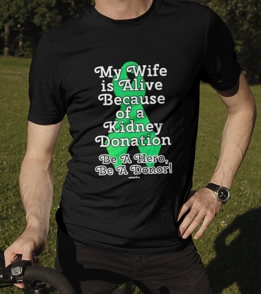 My Wife Is Alive Because Of A Kidney Donation Be A Hero Be A Donor T-Shirt