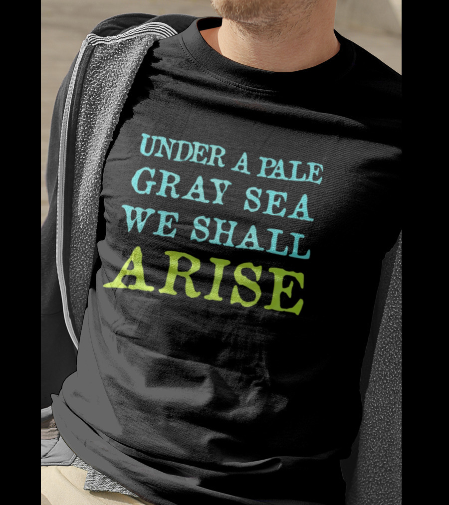 Under A Pale Gray Sea We Shall Arise T-Shirt
