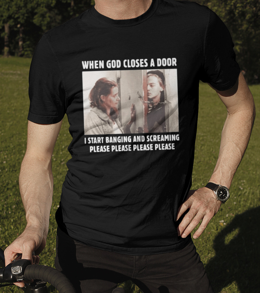 When God Closes A Door Scene I Start Banging And Screaming Please Please Please Please T-Shirt