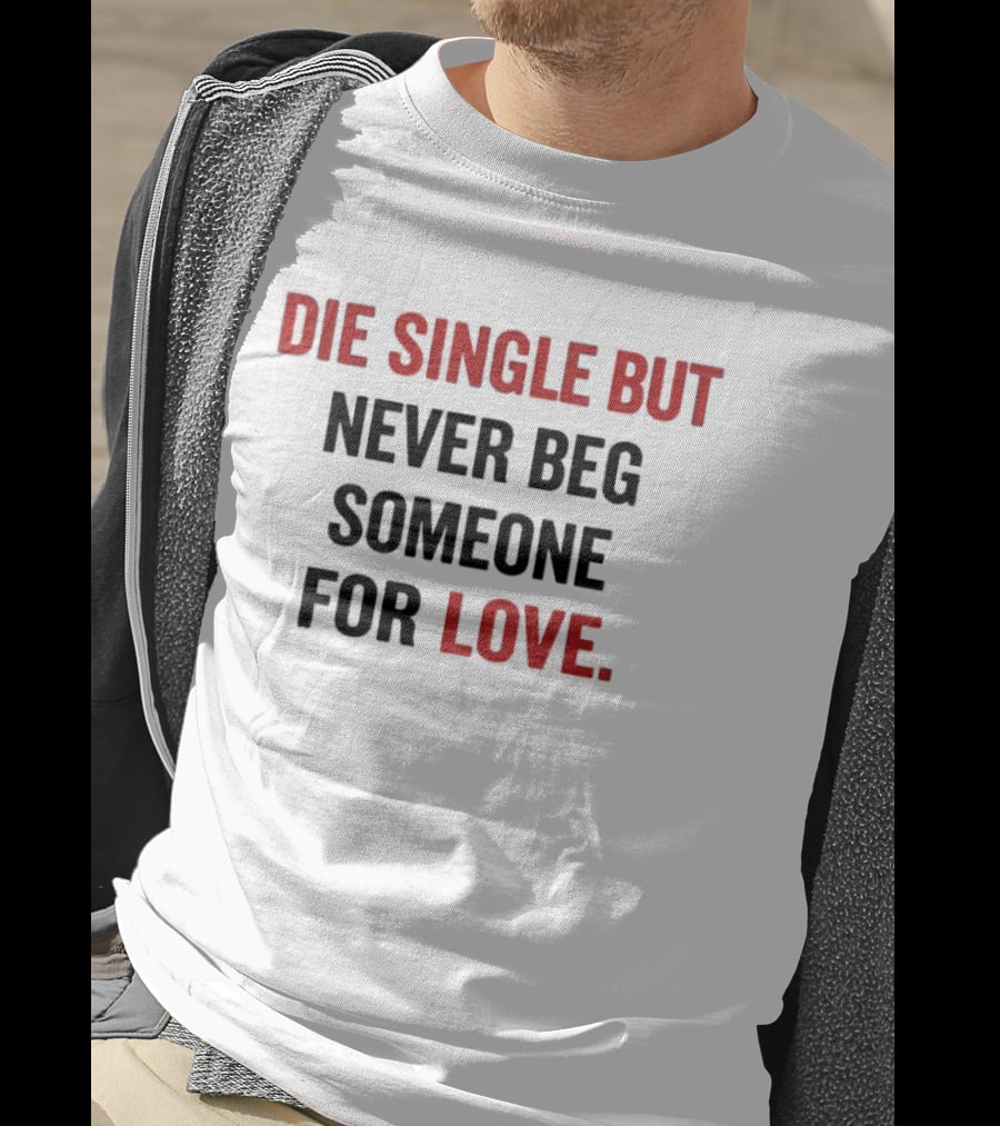 Die Single But Never Beg Someone For Love T-Shirt