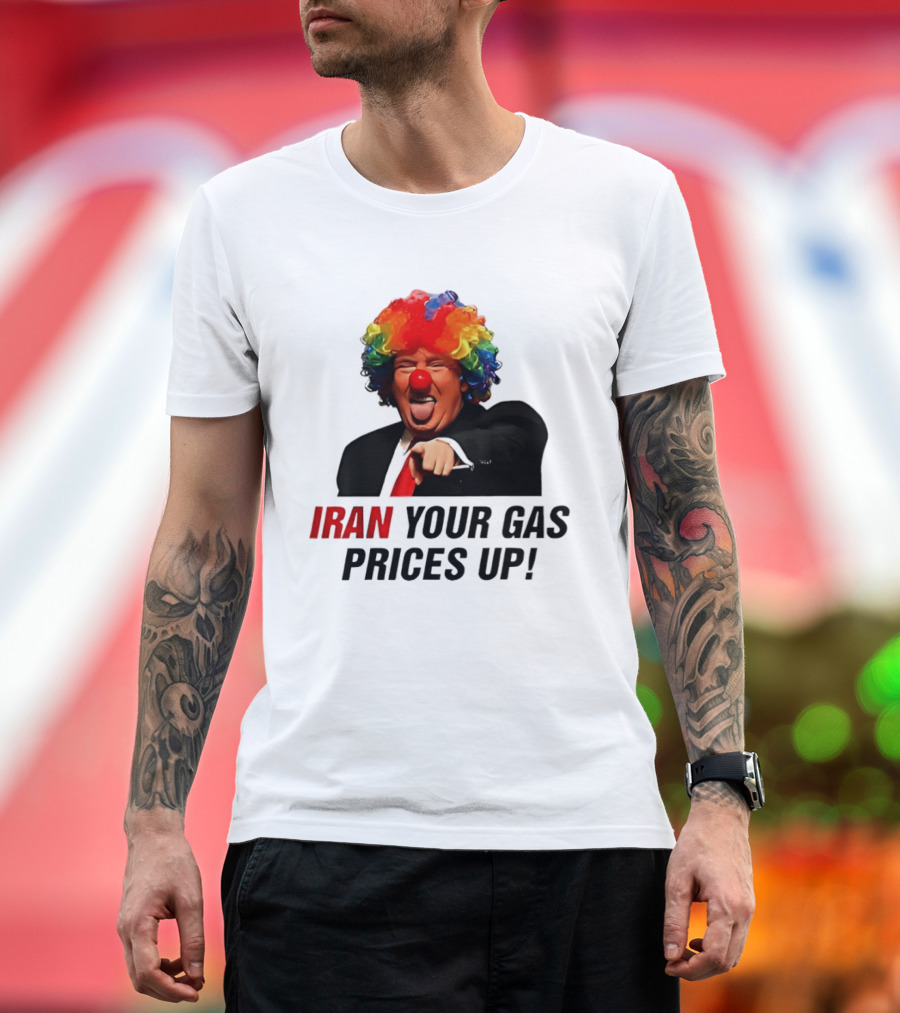 Donald Trump Clown Iran Your Gas Prices Up T-Shirt