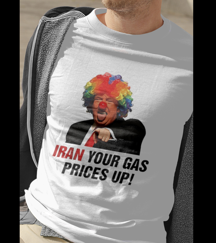 Donald Trump Clown Iran Your Gas Prices Up T-Shirt