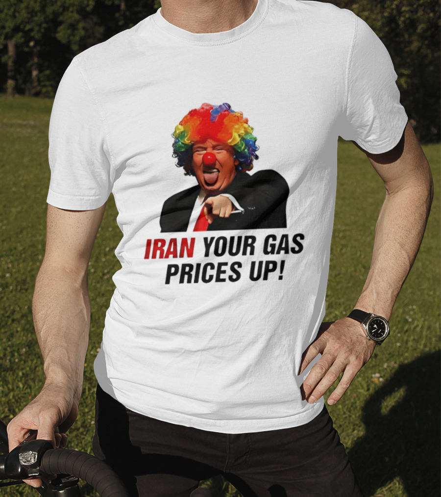 Donald Trump Clown Iran Your Gas Prices Up T-Shirt