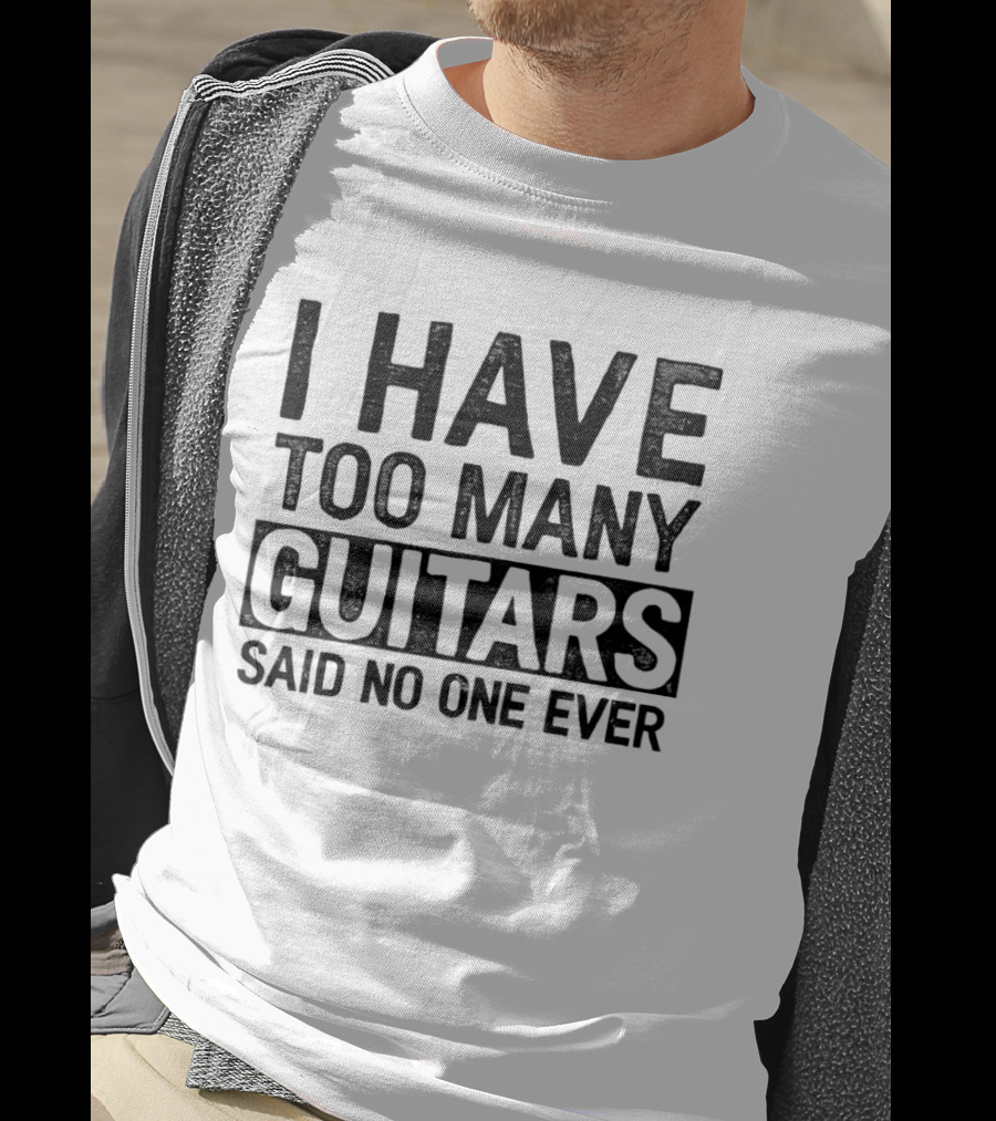 I Have Too Many Guitars Said No One Ever T-Shirt
