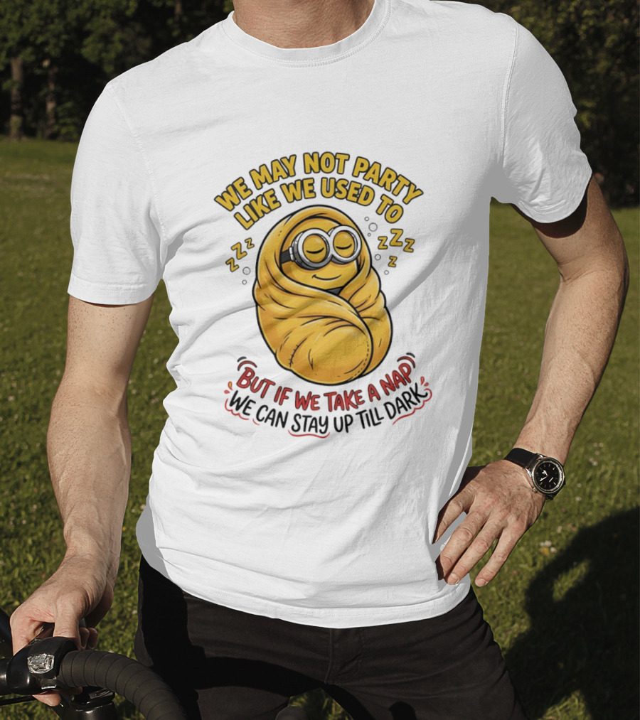 We May Not Party Like We Used To Minion Wrapped In Blanket But If We Take A Nap We Can Stay Up Till Dark T-Shirt