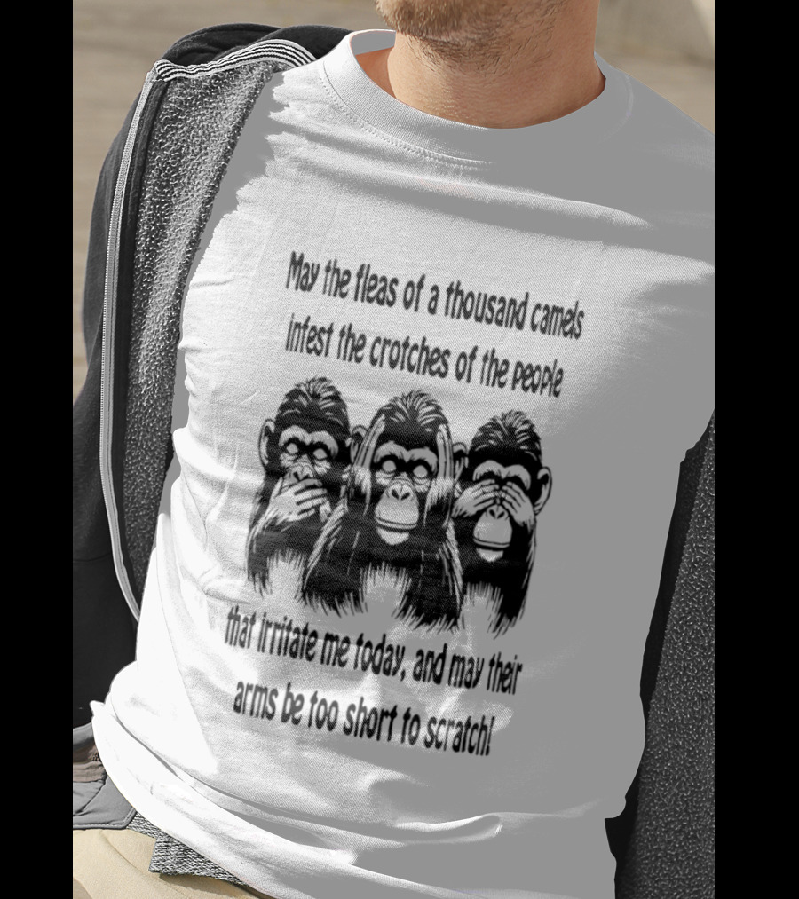 Three Monkeys May The Fleas Of A Thousand Camels Infest The Crotches Of The Jerks That Irritate Me Today And May Their Arms Be Too Short To Scratch T-Shirt