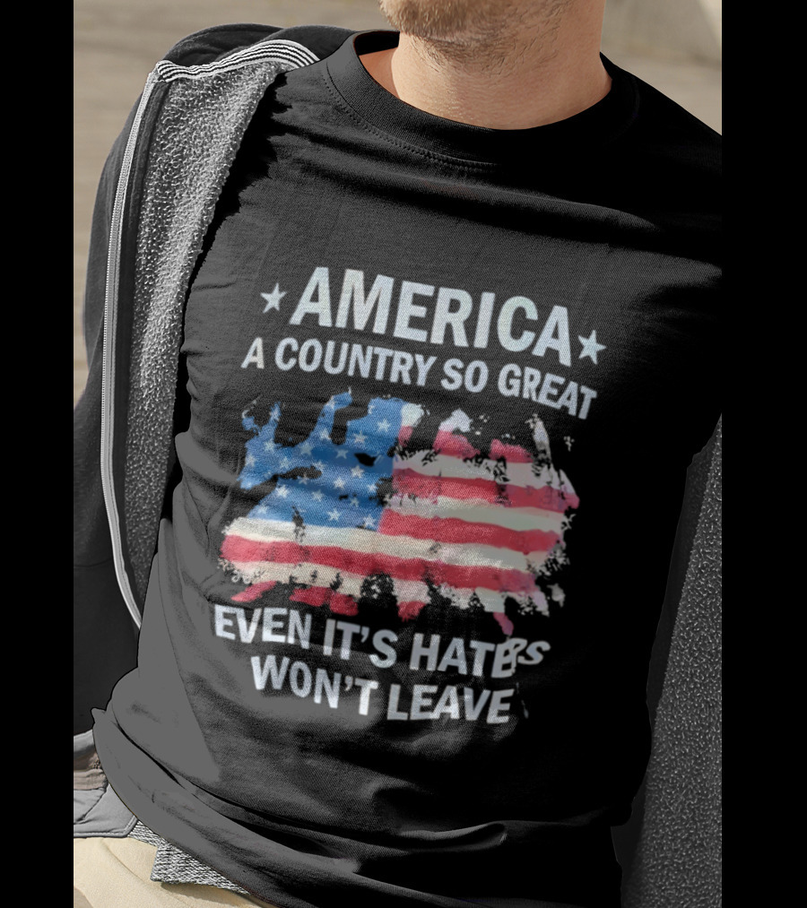 America Flag A Country So Great Even It's Hate's Won't Leave T-Shirt