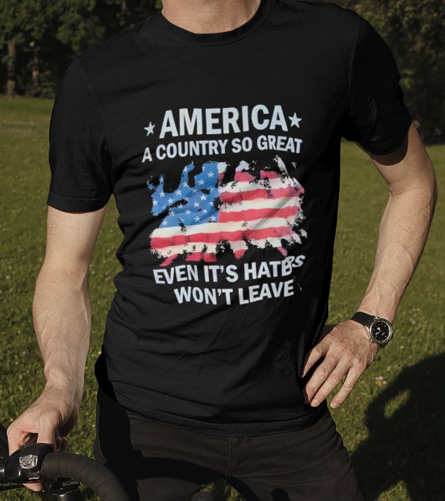 America Flag A Country So Great Even It's Hate's Won't Leave T-Shirt