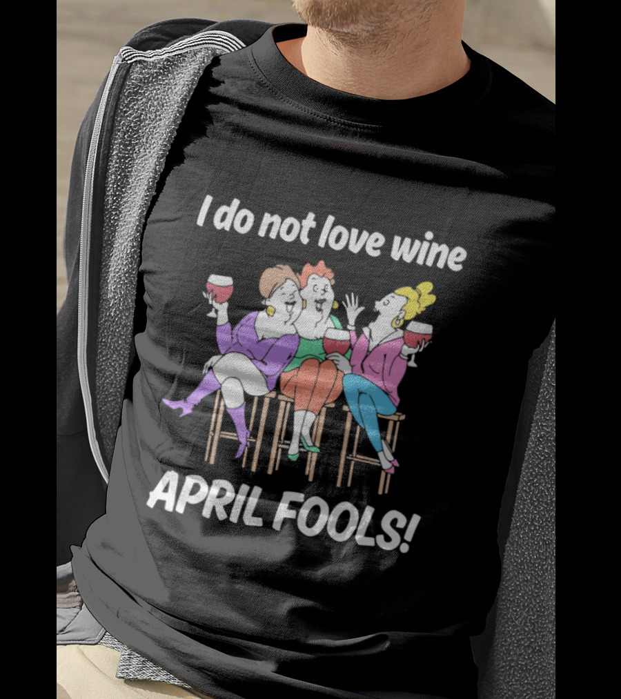 I Do Not Love Wine April Fools Funny Women Drinking Wine T-Shirt