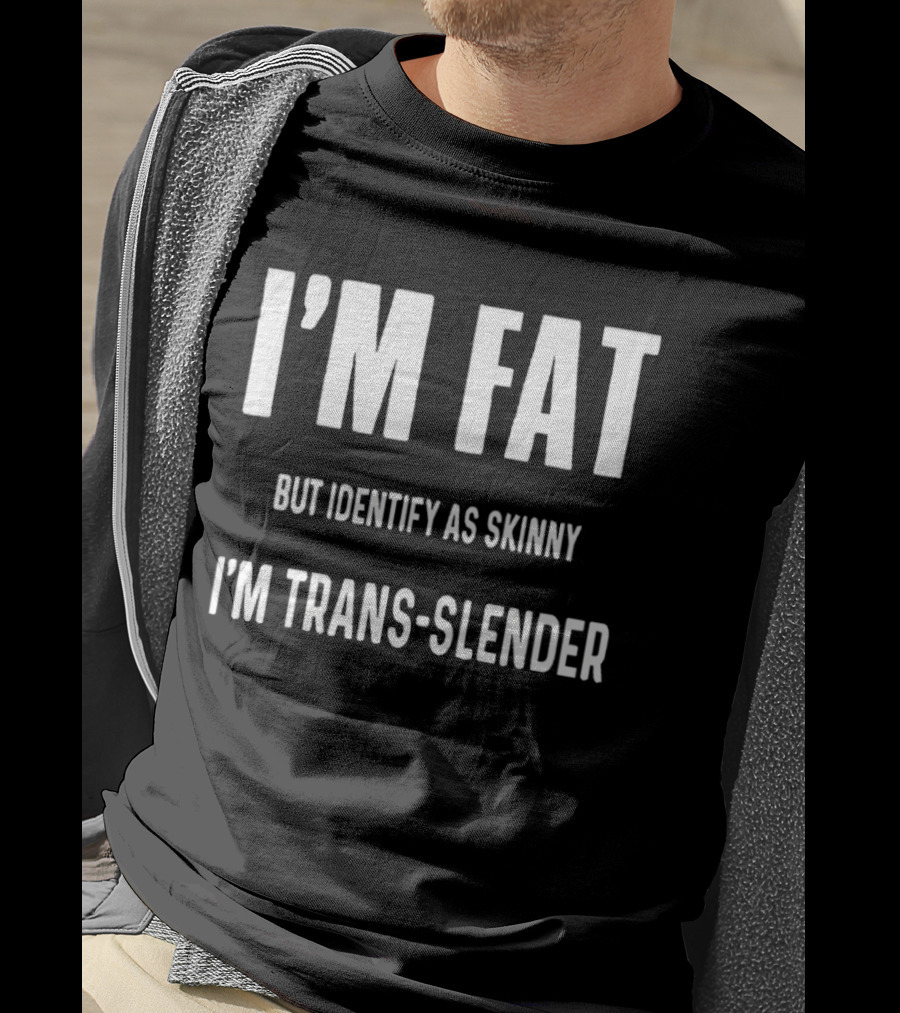 I'm Fat But Identify As Skinny I'm Trans Slender T-Shirt