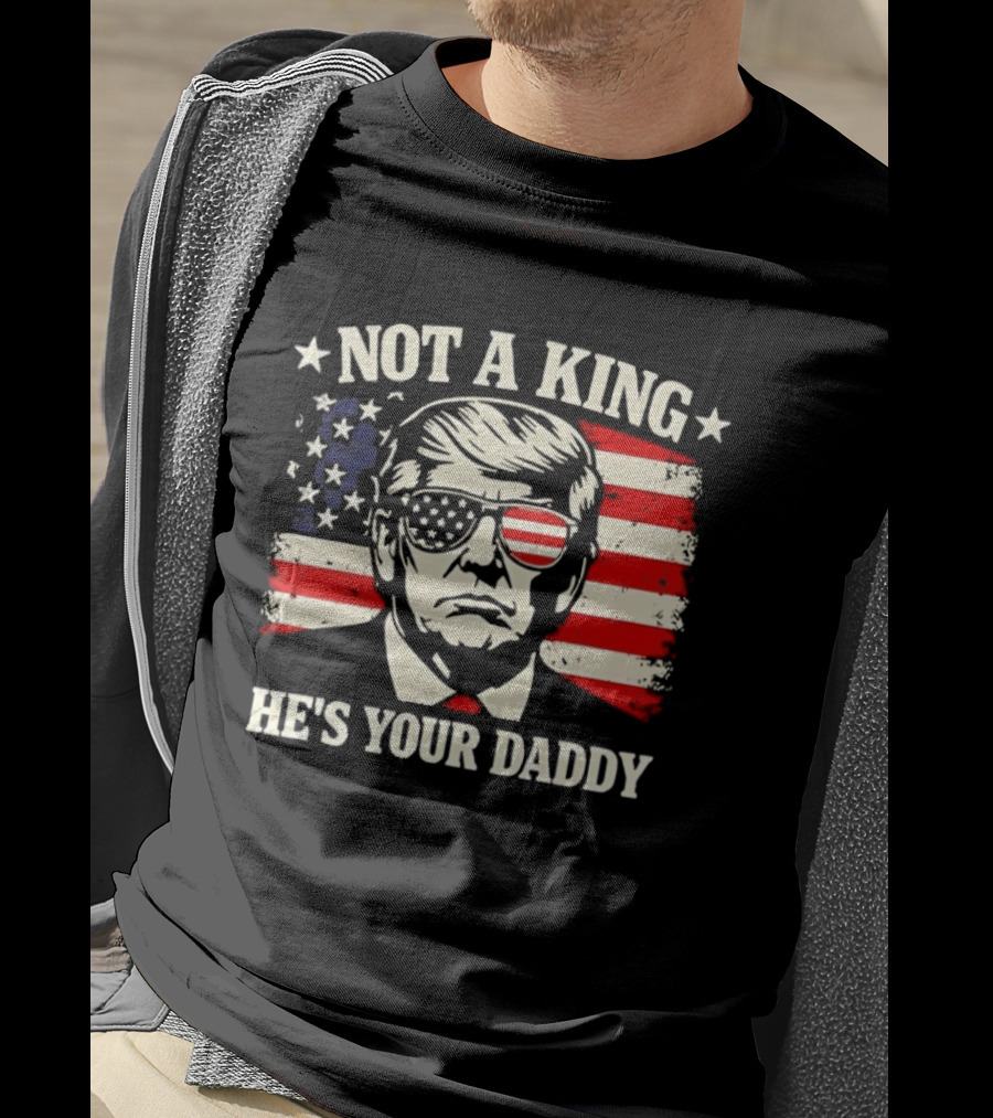Trump Not A King He's Your Daddy Patriotic Sunglasses USA Flag T-Shirt