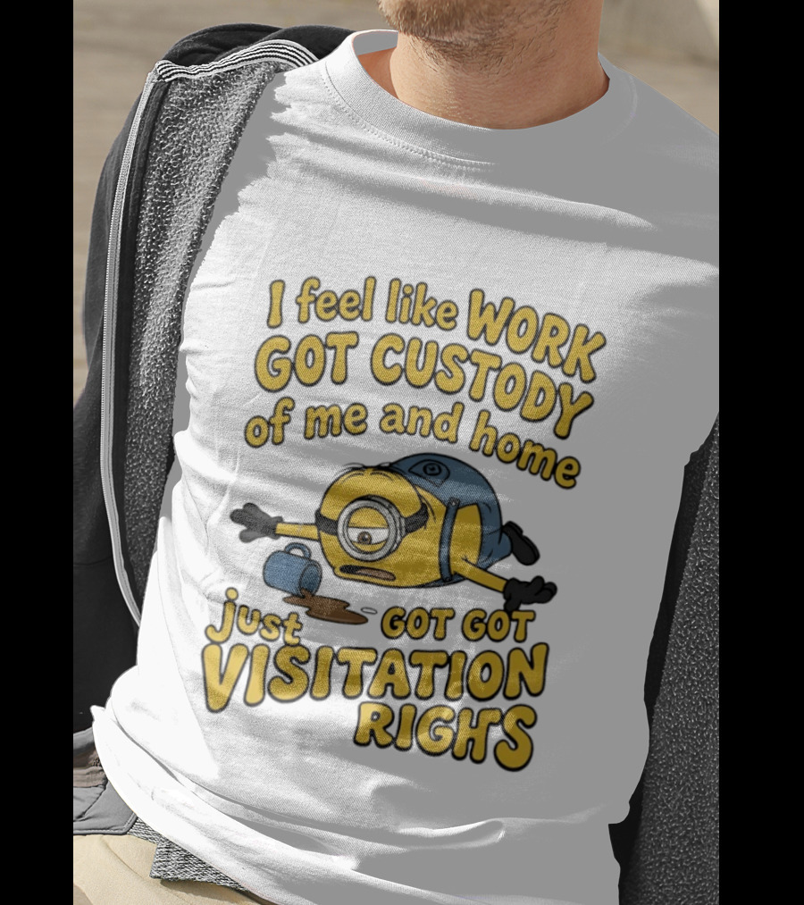 Minion I Feel Like Work Got Custody Of Me And Home Got Just Visitation Rights T-Shirt