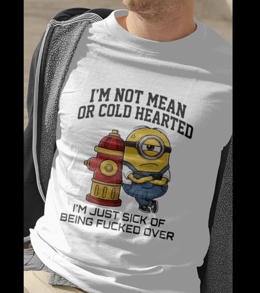 I'm Not Mean Or Cold Hearted Minion I'm Just Sick Of Being Fucked Over T-Shirt