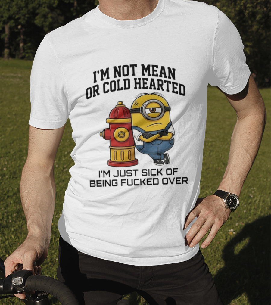 I'm Not Mean Or Cold Hearted Minion I'm Just Sick Of Being Fucked Over T-Shirt