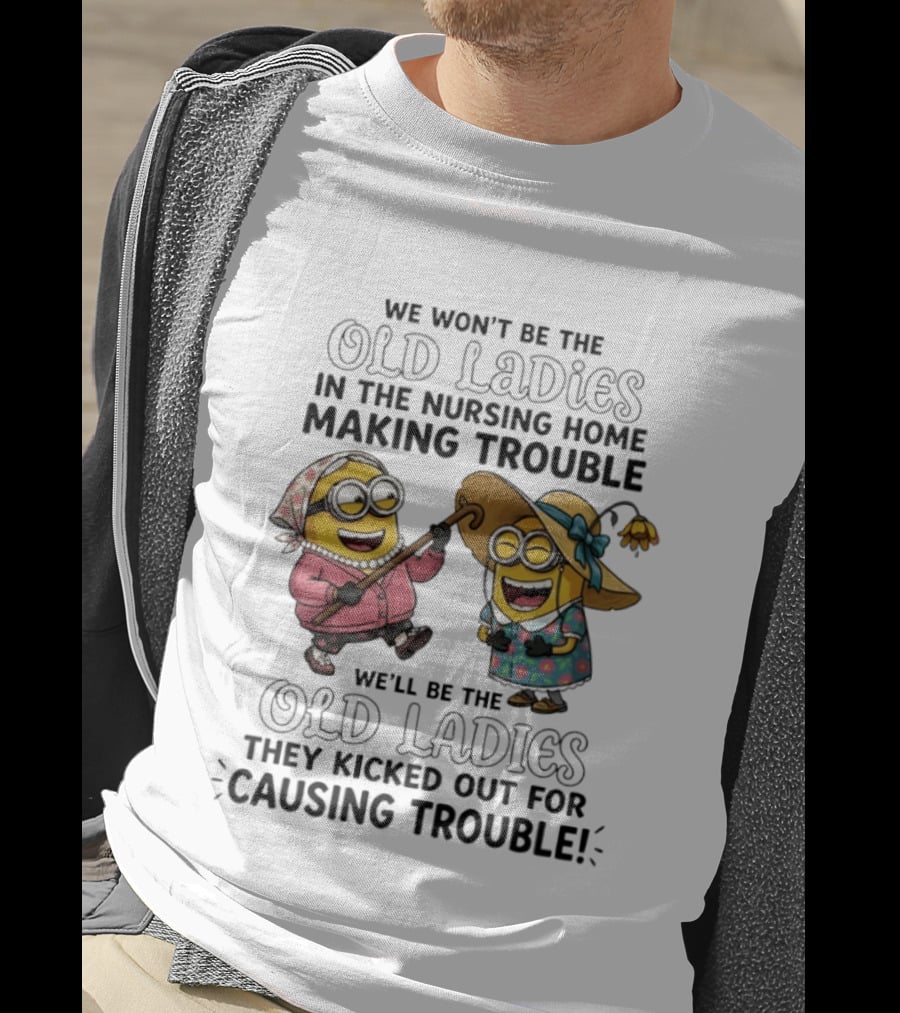 We Won't Be The Old Ladies In The Nursing Home Making Trouble Minions T-Shirt