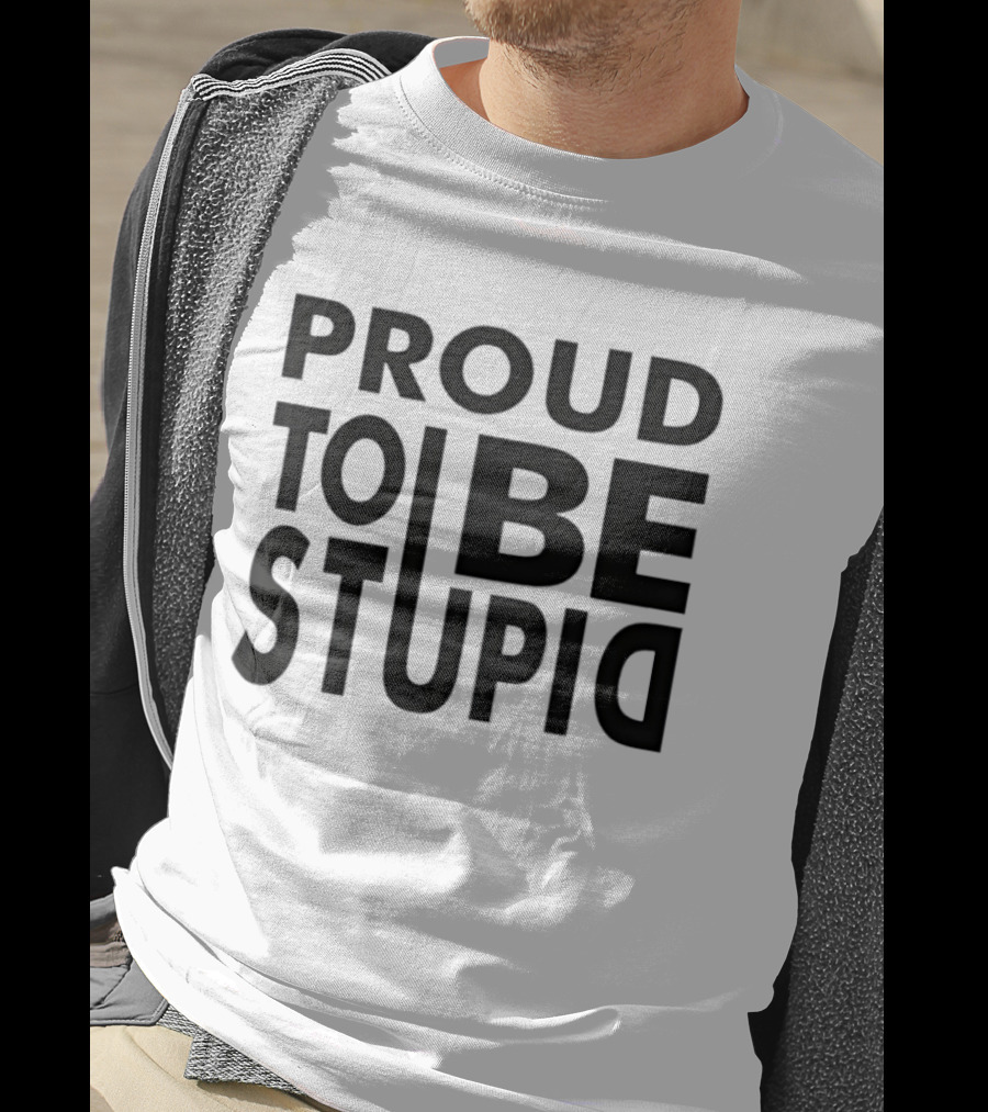 Proud To Be Stupid T-Shirt