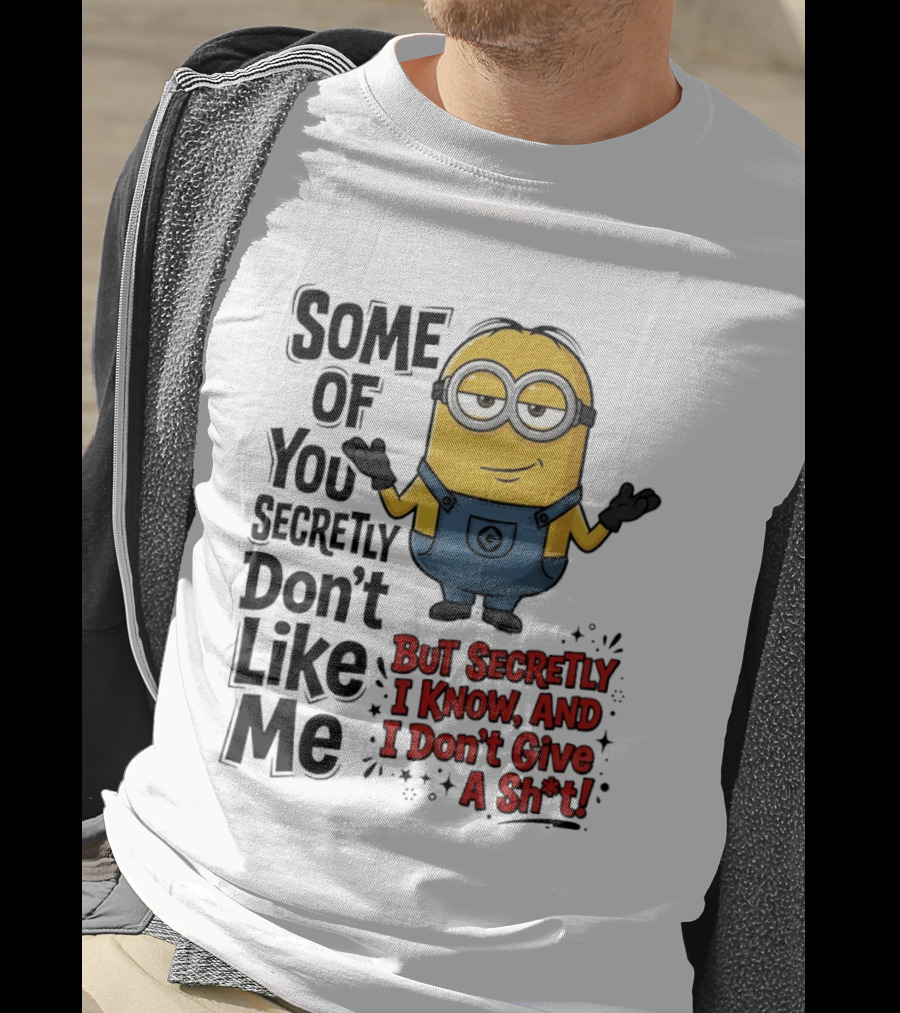 Some Of You Secretly Don't Like Me But Secretly I Know And I Don't Give A Sh*t Minion T-Shirt
