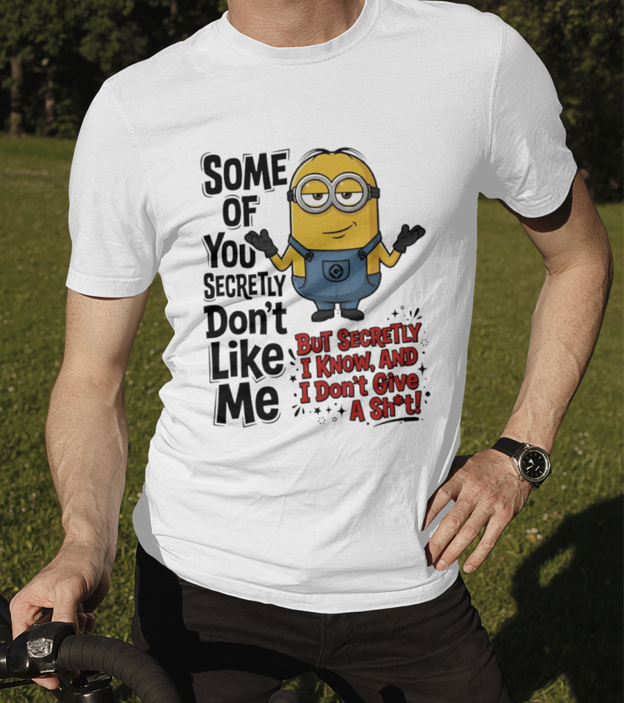 Some Of You Secretly Don't Like Me But Secretly I Know And I Don't Give A Sh*t Minion T-Shirt