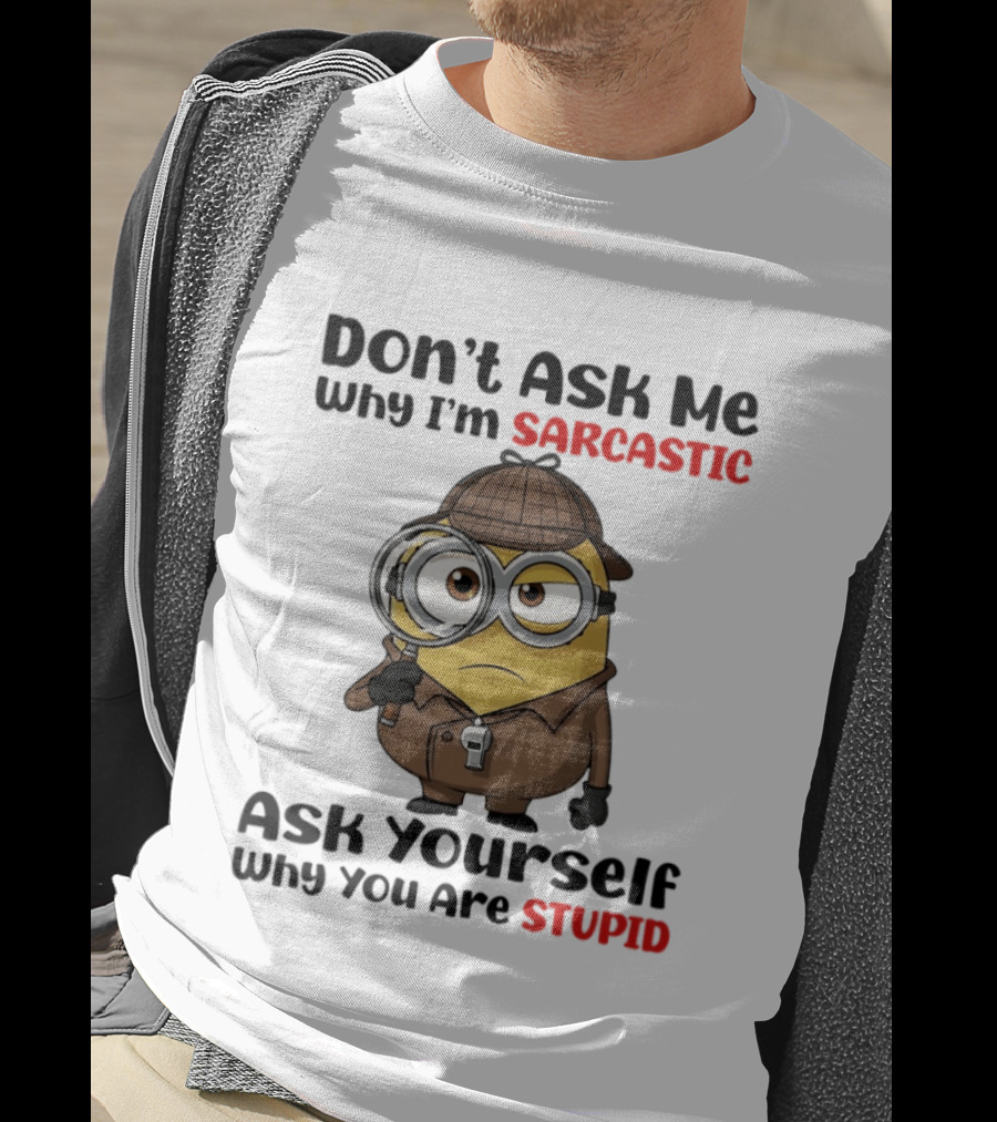 Minion Don't Ask Me Why I'm Sarcastic Ask Yourself Why You Are Stupid T-Shirt