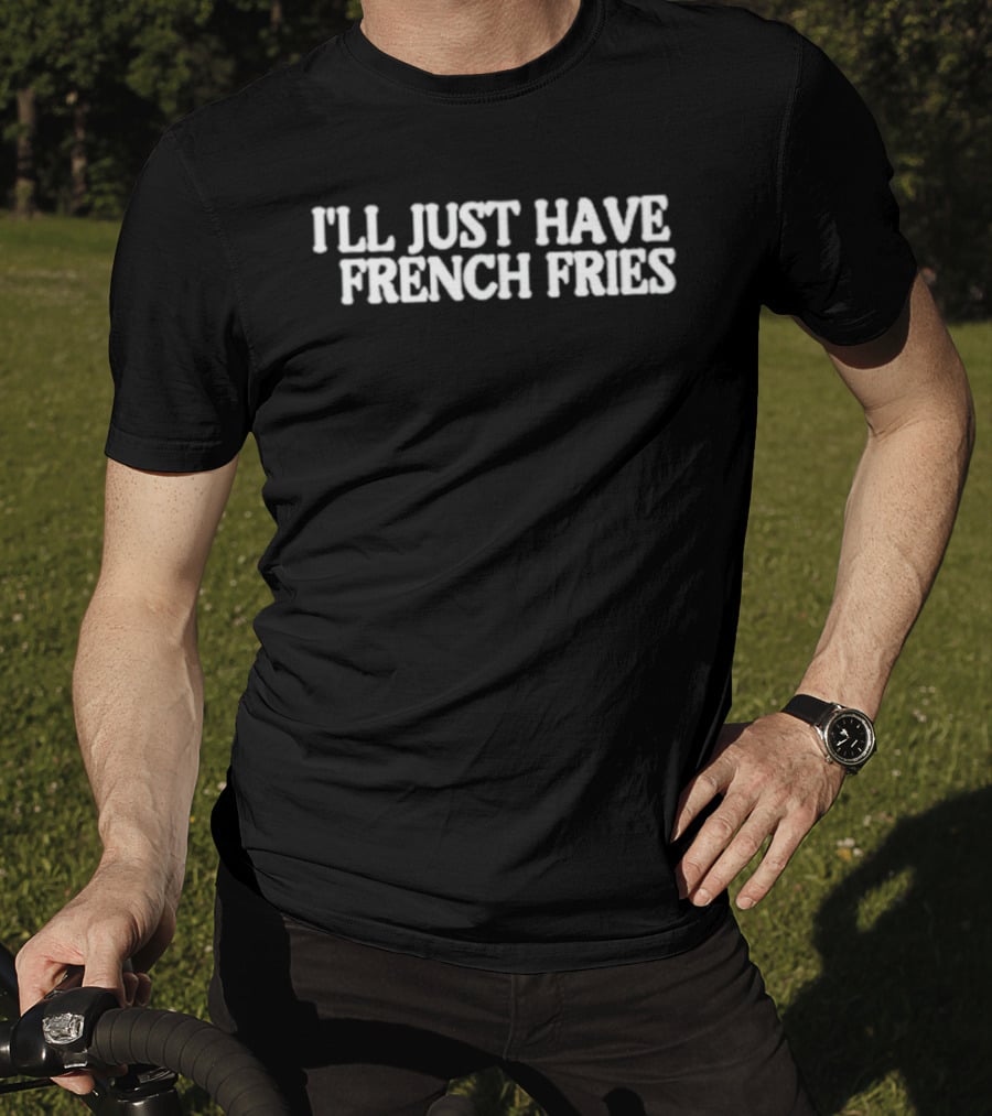 I'll Just Have French Fries Casual Fun For Food Lovers T-Shirt