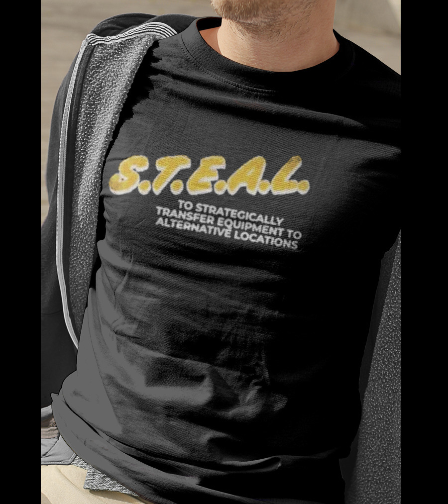 S.T.E.A.L. To Strategically Transfer Equipment To Alternative Locations T-Shirt