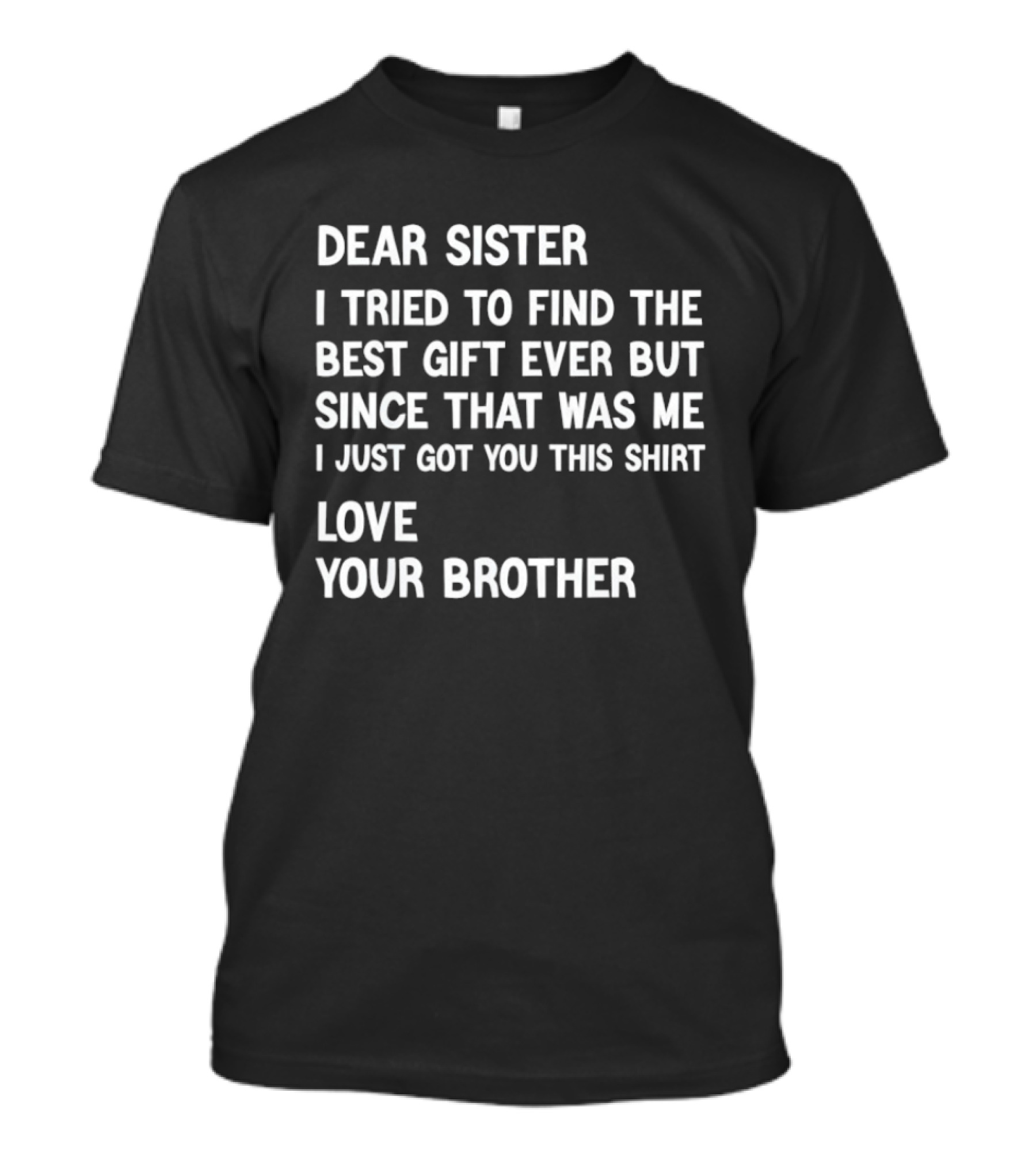 Dear Sister I Tried To Find The Best Gift Ever But Since That Was Me I Just Got You This Love Your Brother T-Shirt