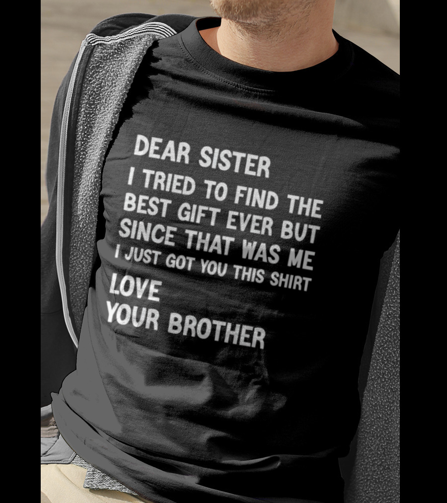 Dear Sister I Tried To Find The Best Gift Ever But Since That Was Me I Just Got You This Love Your Brother T-Shirt