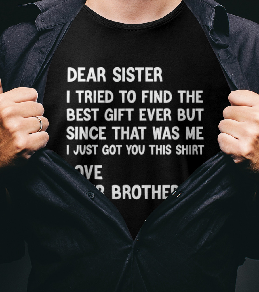Dear Sister I Tried To Find The Best Gift Ever But Since That Was Me I Just Got You This Love Your Brother T-Shirt