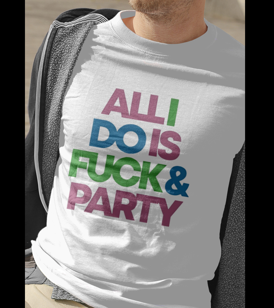 All I Do Is Fuck & Party Colorful Streetwear T-Shirt