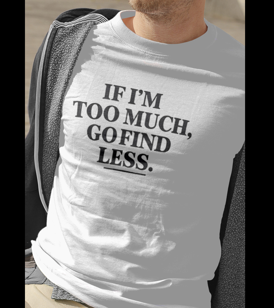 If I'm Too Much Go Find Less Authentic Bold Expression T-Shirt