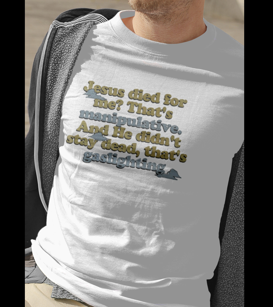 Jesus Died For Me That's Manipulative And He Didn't Stay Dead That's Gaslighting T-Shirt
