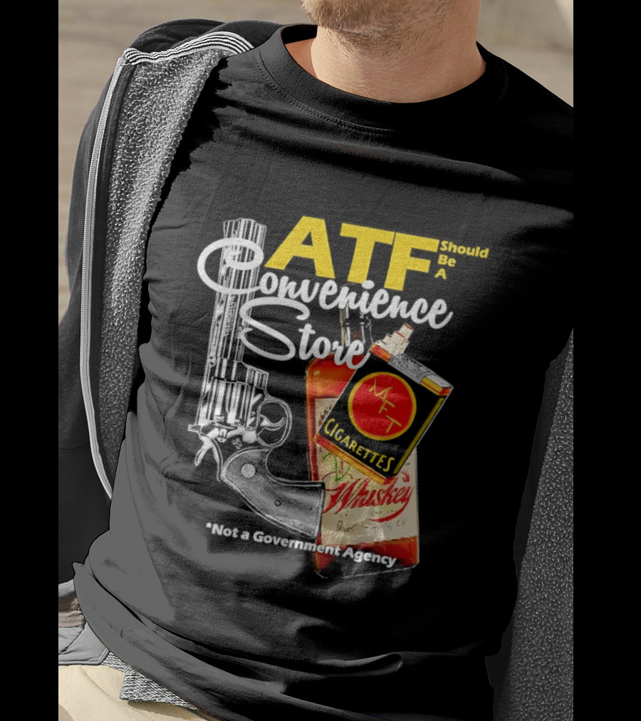 ATF Convenience Store Not A Government Agency Whiskey Cigarettes Gun T-Shirt