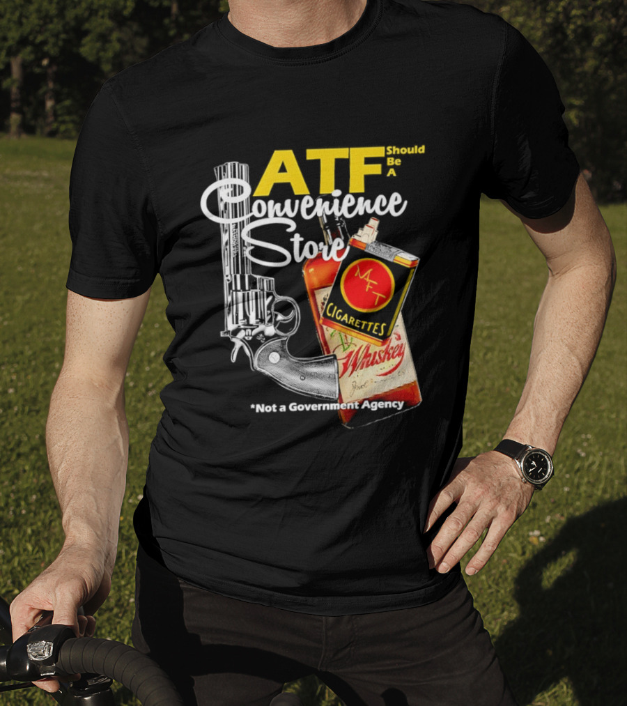 ATF Convenience Store Not A Government Agency Whiskey Cigarettes Gun T-Shirt