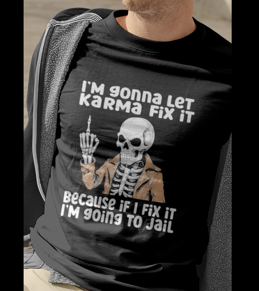 I'm Gonna Let Karma Fix It Skeleton In Jacket Going To Jail T-Shirt