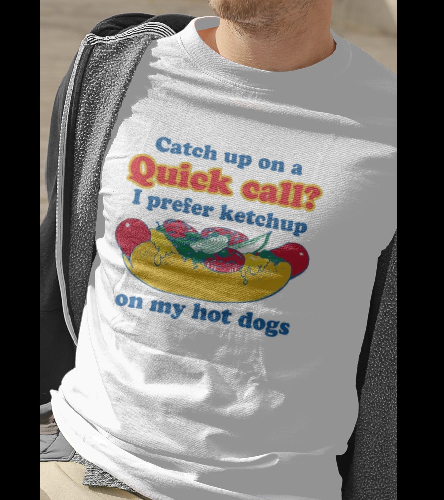 Catch Up On A Quick Call I Prefer Ketchup On My Hot Dogs T-Shirt