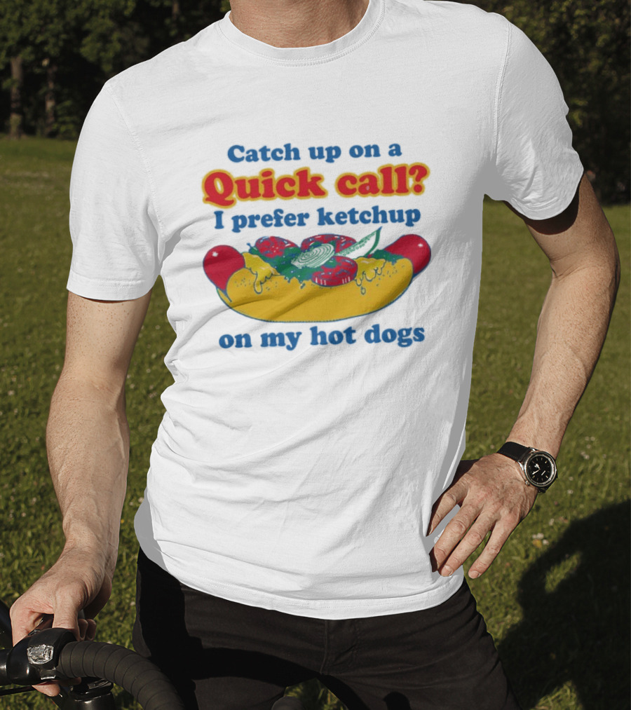 Catch Up On A Quick Call I Prefer Ketchup On My Hot Dogs T-Shirt