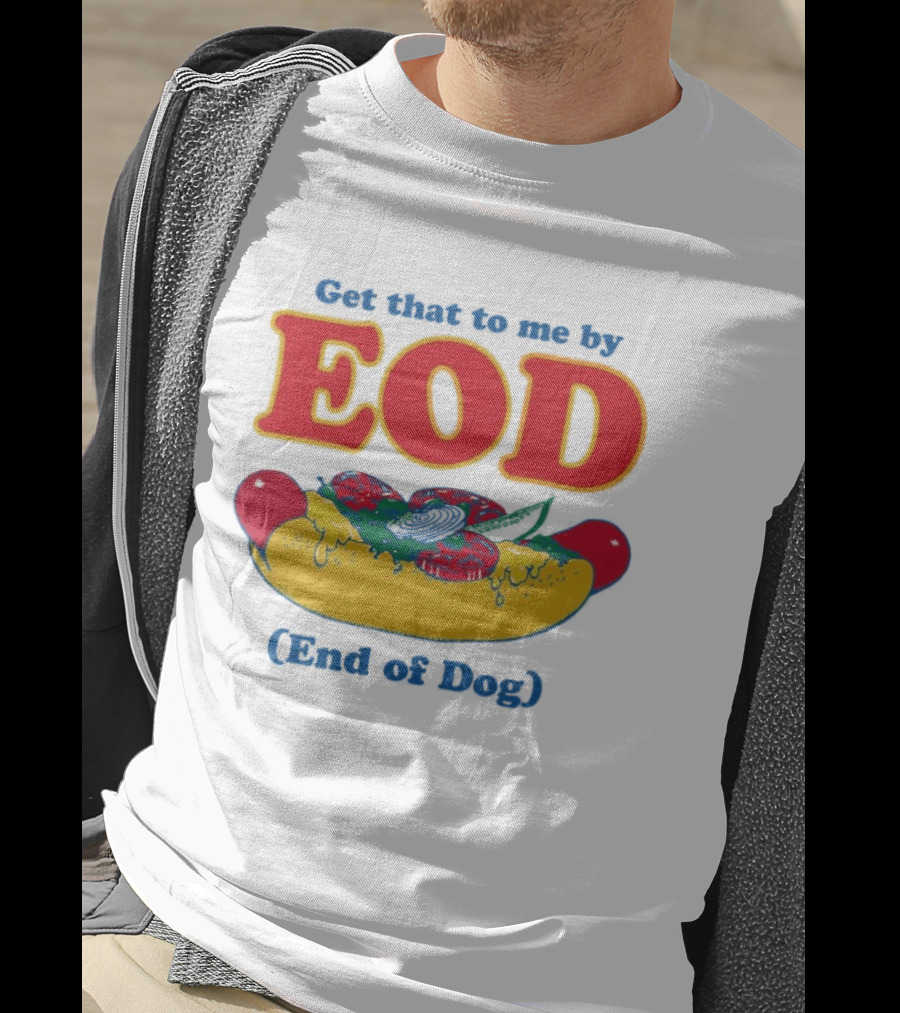 Get That To Me By EOD End Of Dog Hot Dog With Cheese And Pickles T-Shirt