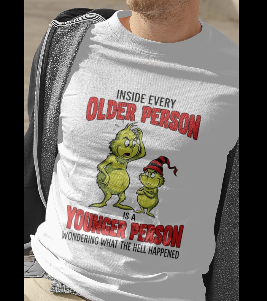 Grinch Inside Every Older Person Is A Younger Person Wondering What The Hell Happened T-Shirt