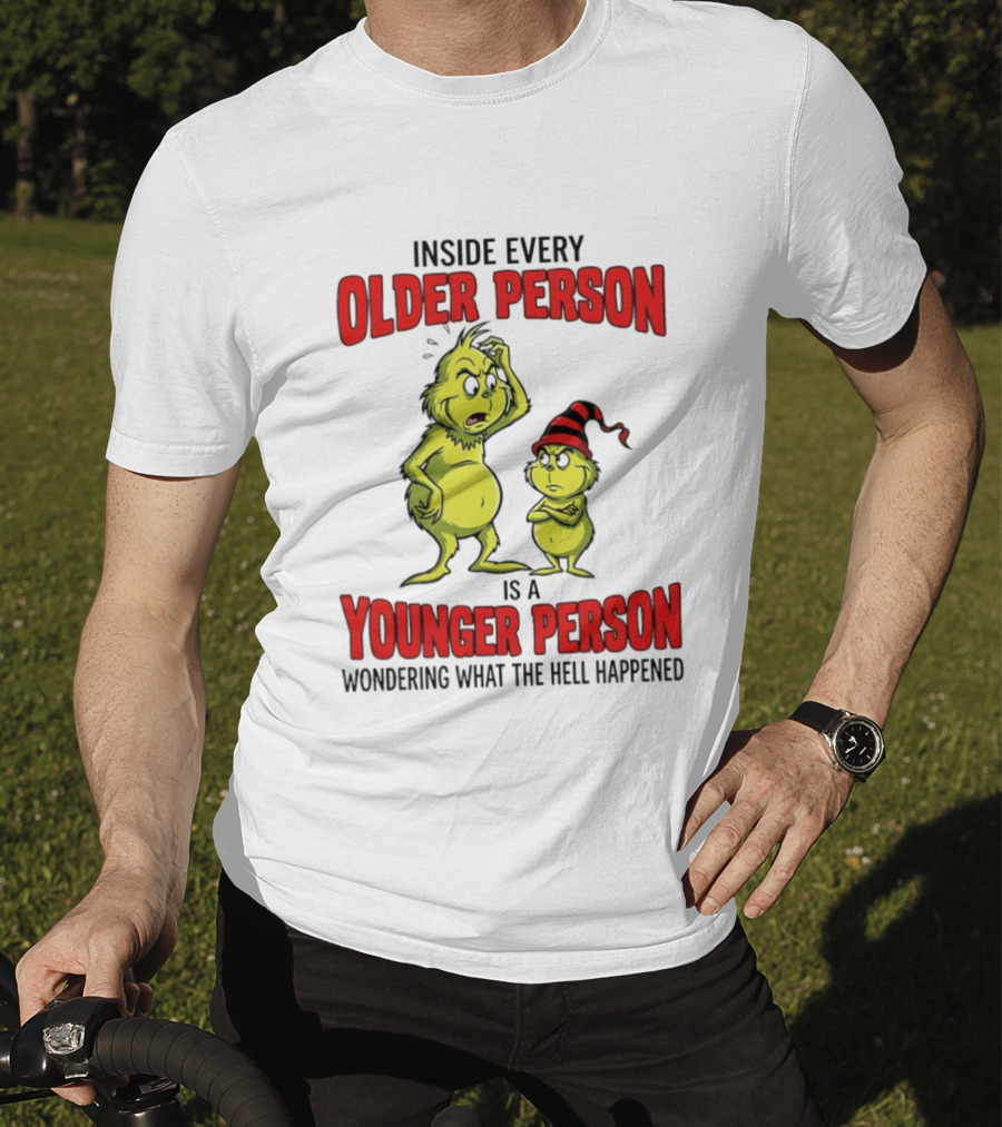 Grinch Inside Every Older Person Is A Younger Person Wondering What The Hell Happened T-Shirt