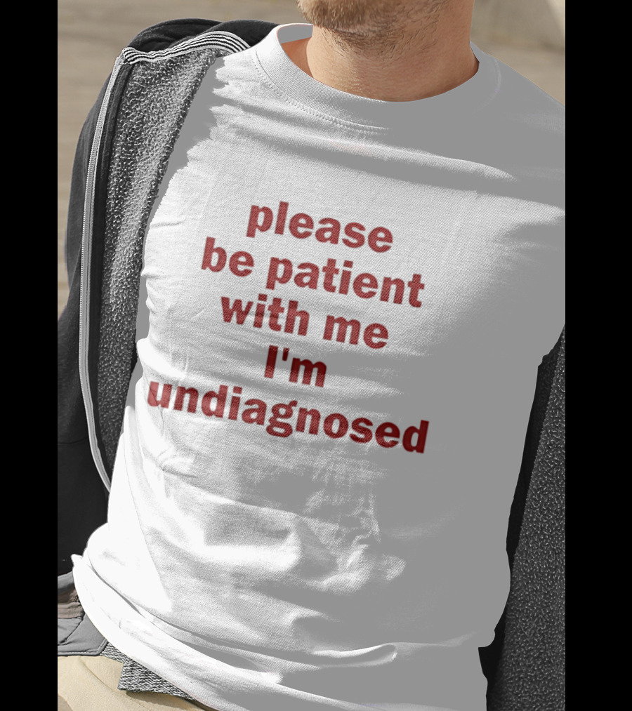 Please Be Patient With Me I'm Undiagnosed T-Shirt