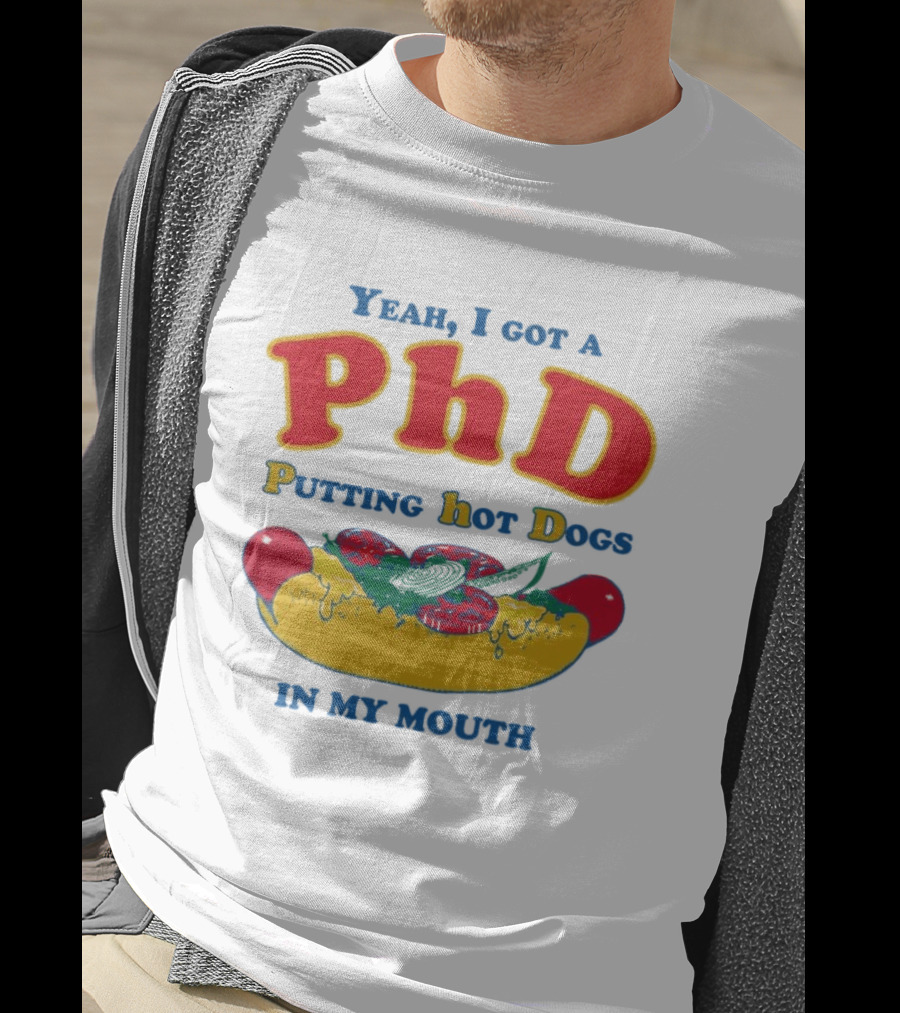 Yeah I Got A PhD Putting Hot Dogs In My Mouth Hot Dog Humor T-Shirt