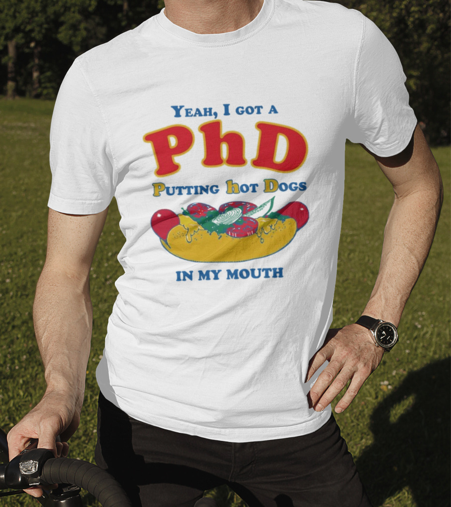 Yeah I Got A PhD Putting Hot Dogs In My Mouth Hot Dog Humor T-Shirt
