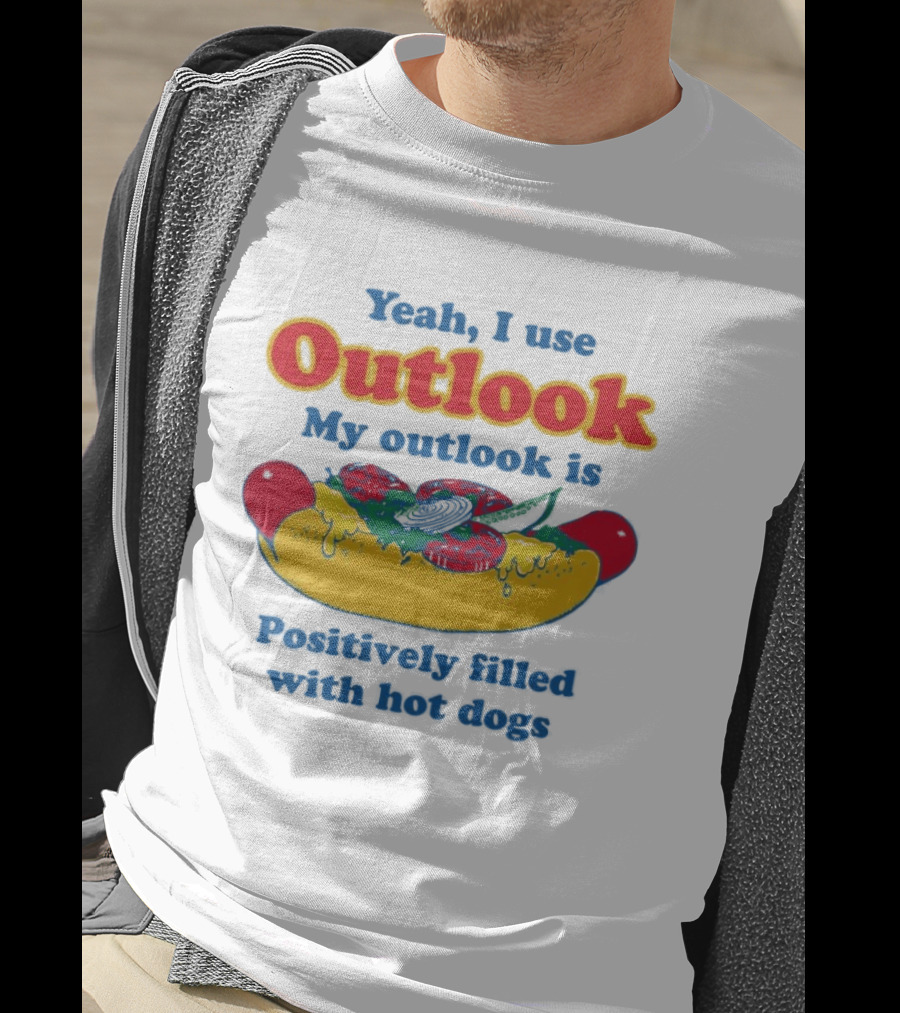 Yeah I Use Outlook My Outlook Is Positively Filled With Hot Dogs T-Shirt