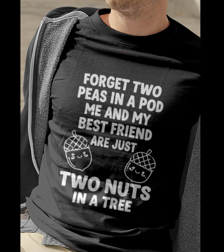 Forget Two Peas In A Pod Me And My Best Friend Are Just Two Nuts In A Tree Acorn Friends T-Shirt