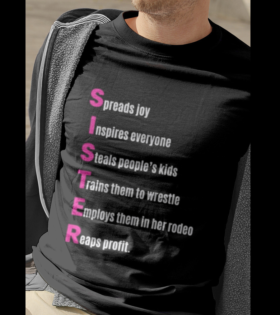 Sister Spreads Joy Inspires Everyone Steals People's Kids Trains Wrestle Employs Rodeo Reaps Profit T-Shirt