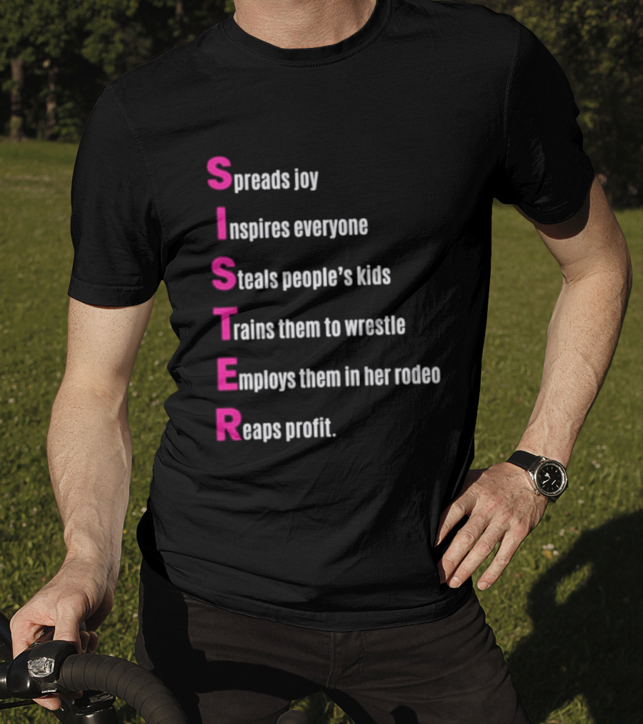 Sister Spreads Joy Inspires Everyone Steals People's Kids Trains Wrestle Employs Rodeo Reaps Profit T-Shirt
