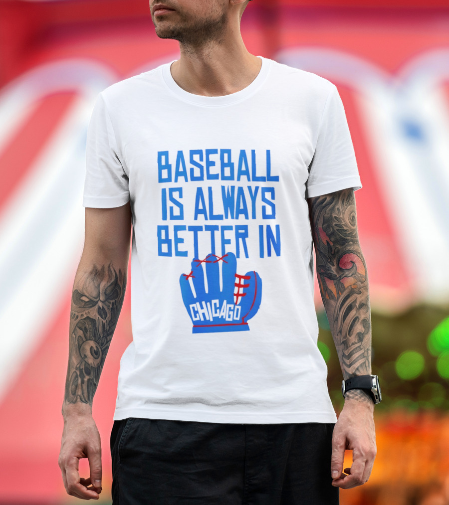 Baseball Is Always Better In Chicago Cubs Glove T-Shirt