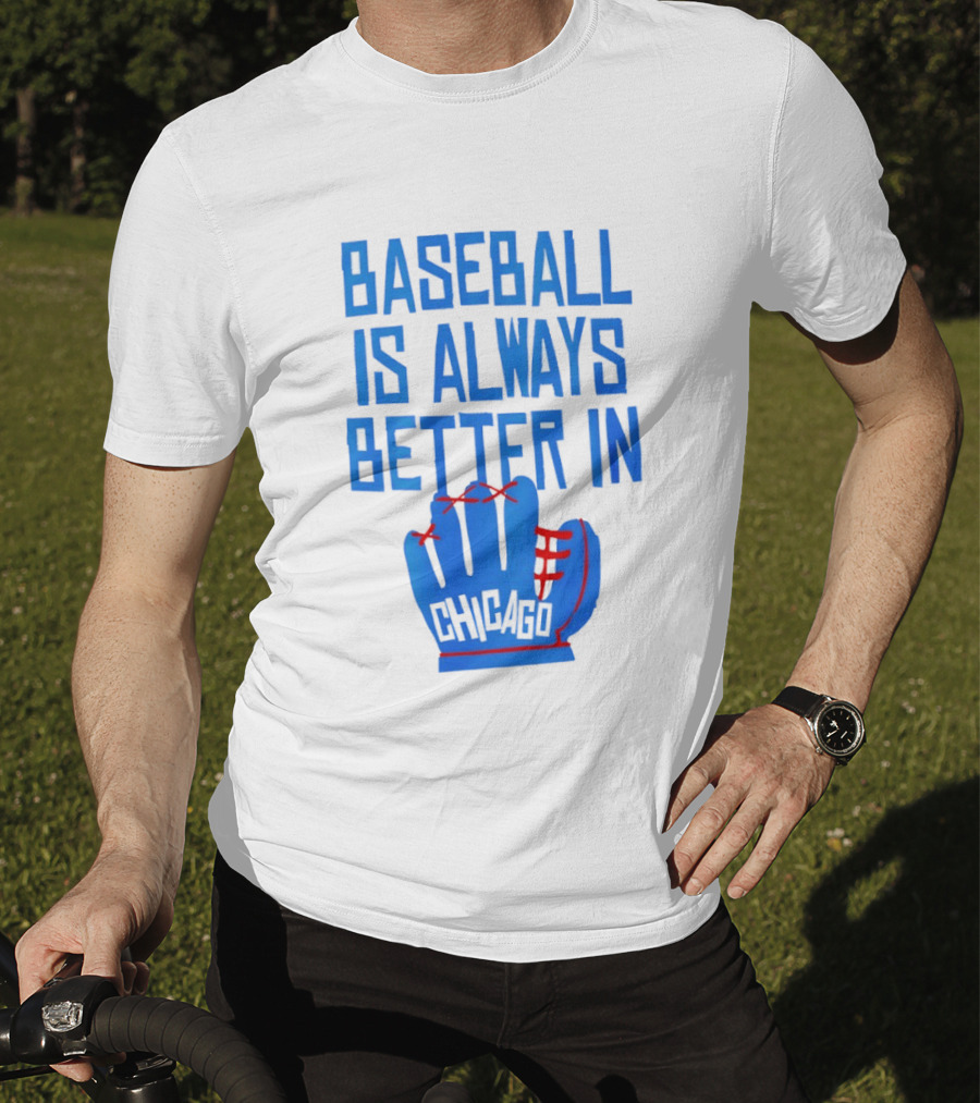 Baseball Is Always Better In Chicago Cubs Glove T-Shirt